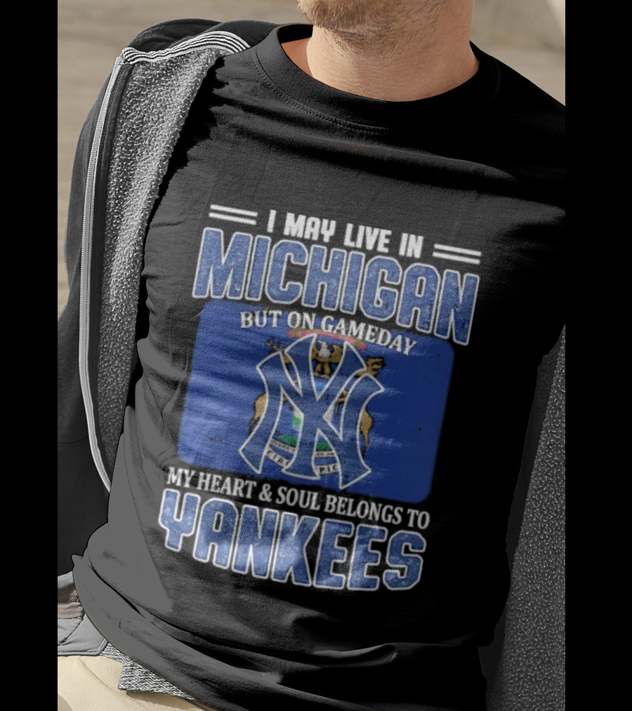 I May Live In Michigan But On Gameday My Heart And Soul Belongs To Yankees T-Shirt