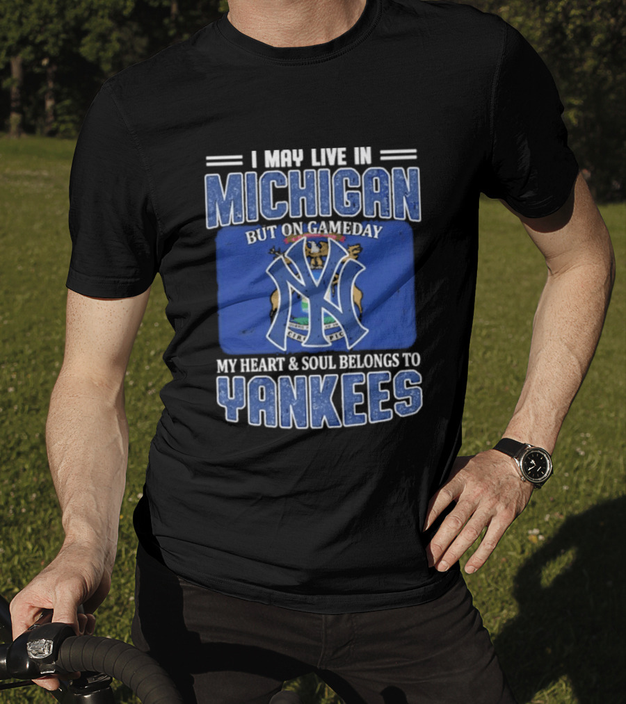 I May Live In Michigan But On Gameday My Heart And Soul Belongs To Yankees T-Shirt