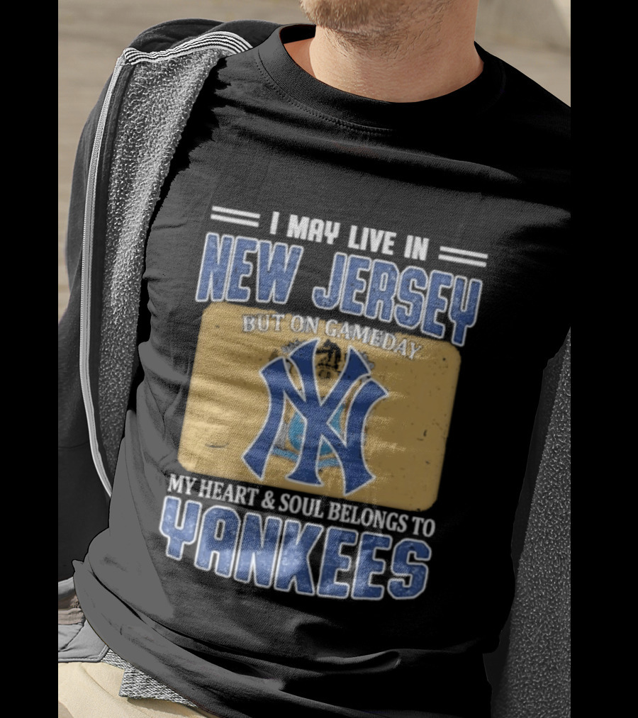 I May Live In New Jersey But On Gameday My Heart And Soul Belongs To Yankees T-Shirt