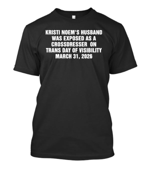 Kristi Noem's Husband Exposed As A Crossdresser On Trans Day Of Visibility March 31 2026 T-Shirt