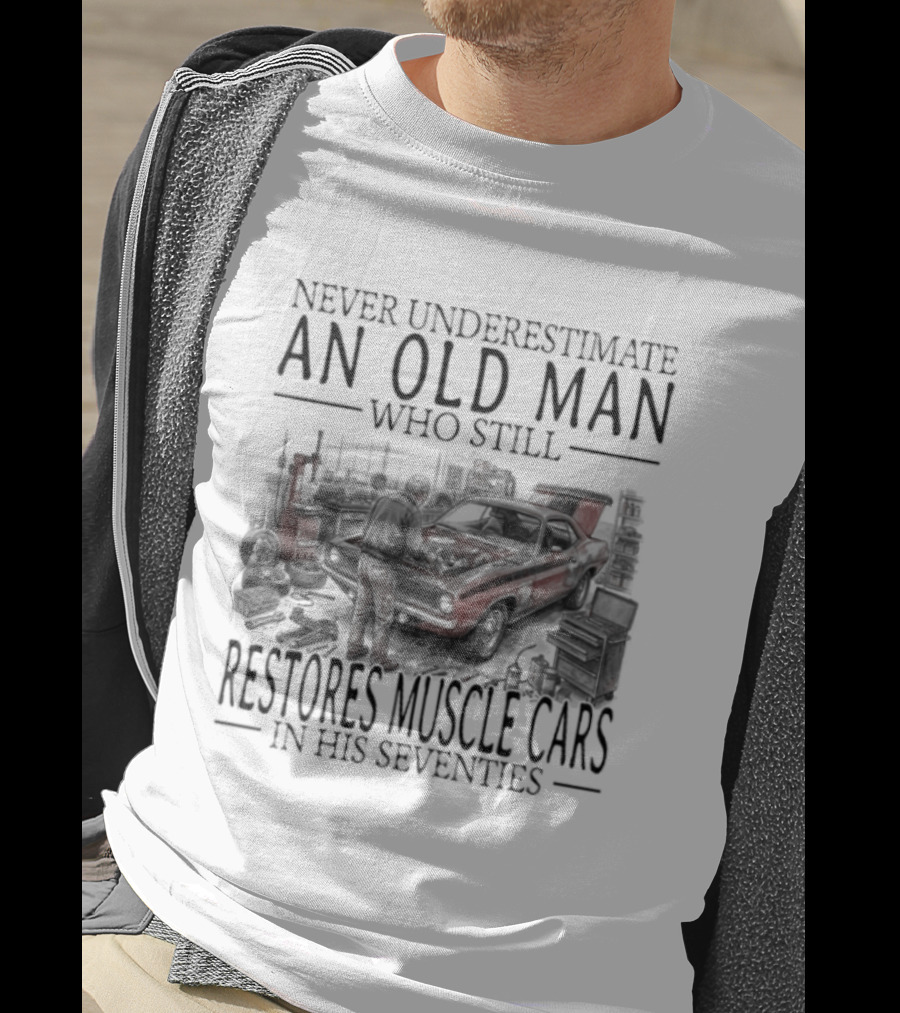 Never Underestimate An Old Man Who Still Restores Muscle Cars In His Seventies T-Shirt