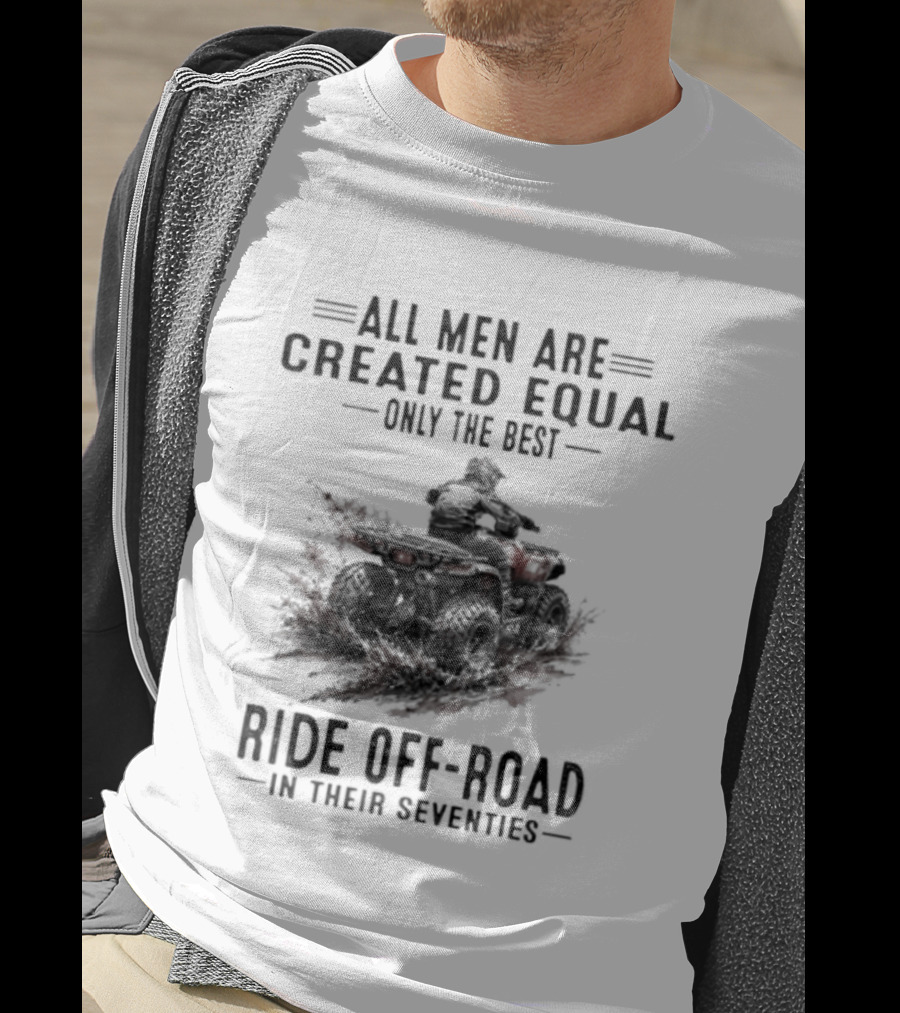 All Men Are Created Equal Only The Best Ride Off Road In Their Seventies ATV T-Shirt