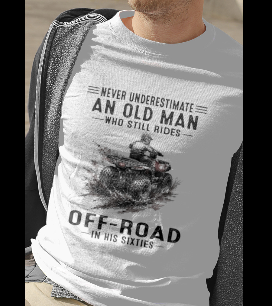 Never Underestimate An Old Man Who Still Rides Off Road In His Sixties ATV T-Shirt