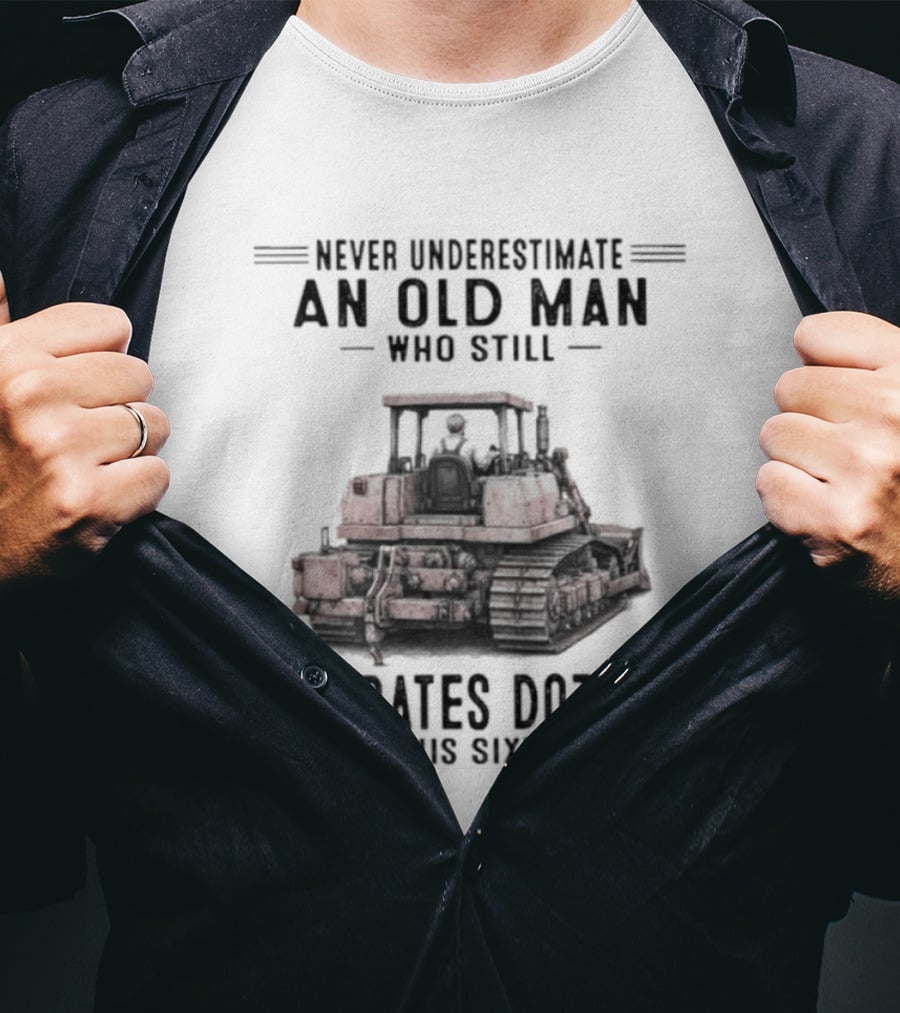 Never Underestimate An Old Man Who Still Operates Dozers In His Sixties T-Shirt