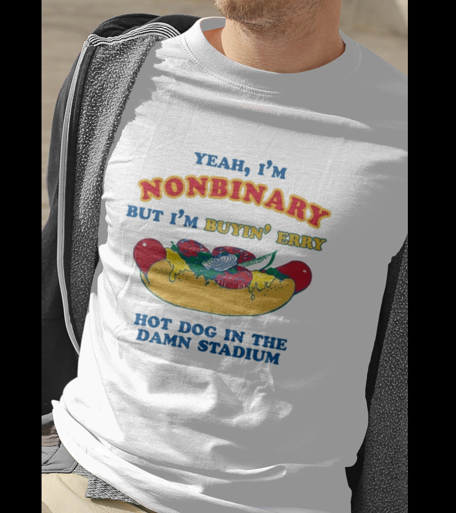 Yeah I'm Nonbinary But I'm Buyin' Erry Hot Dog In The Damn Stadium T-Shirt