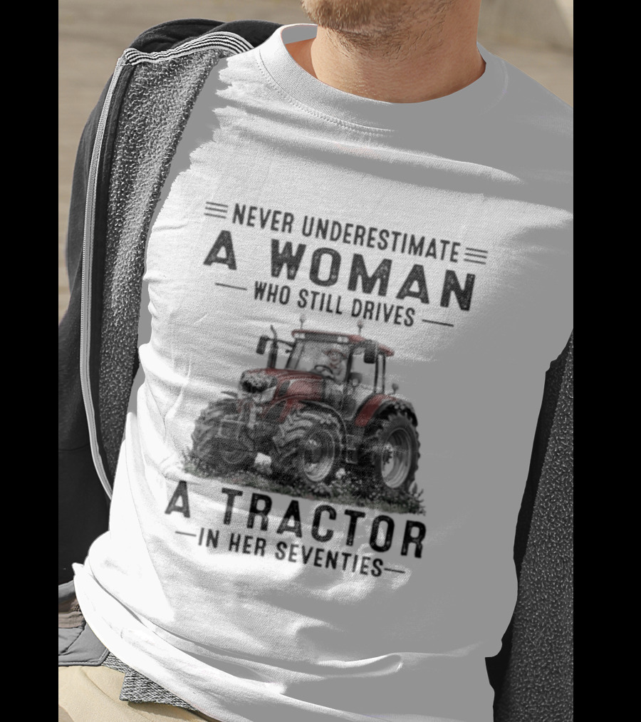 Never Underestimate A Woman Who Still Drives A Tractor In Her Seventies T-Shirt