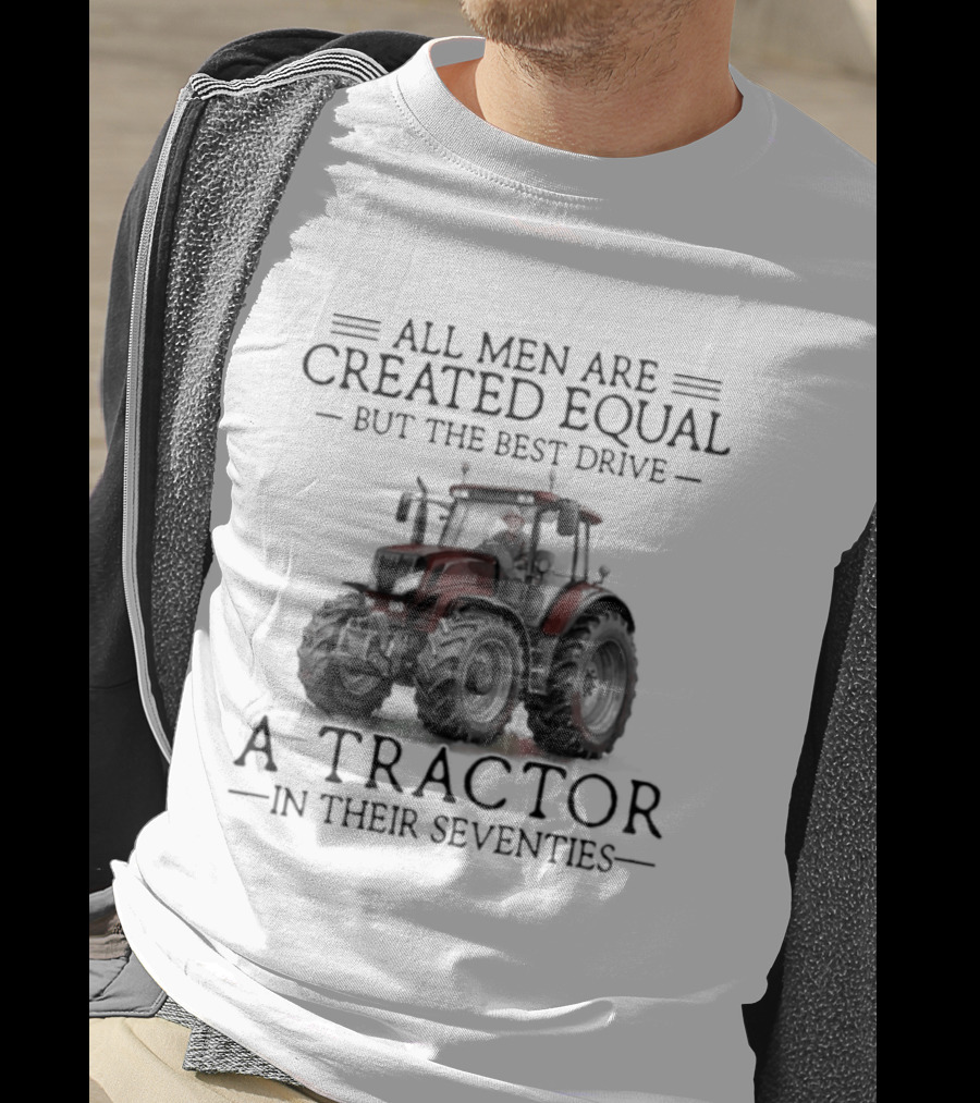 All Men Are Created Equal But Only The Best Drive A Tractor In Their Seventies T-Shirt
