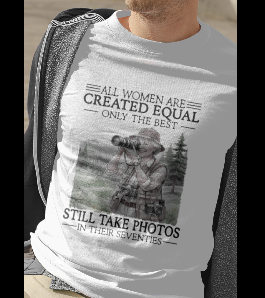 All Women Are Created Equal Only The Best Still Take Photos In Their Seventies 70s T-Shirt