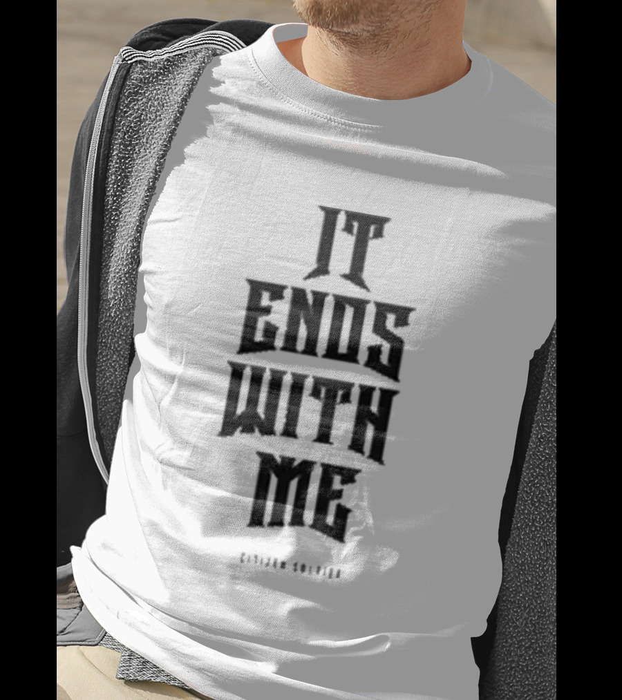 Citizen Soldier It Ends With Me Empowerment Phrase T-Shirt