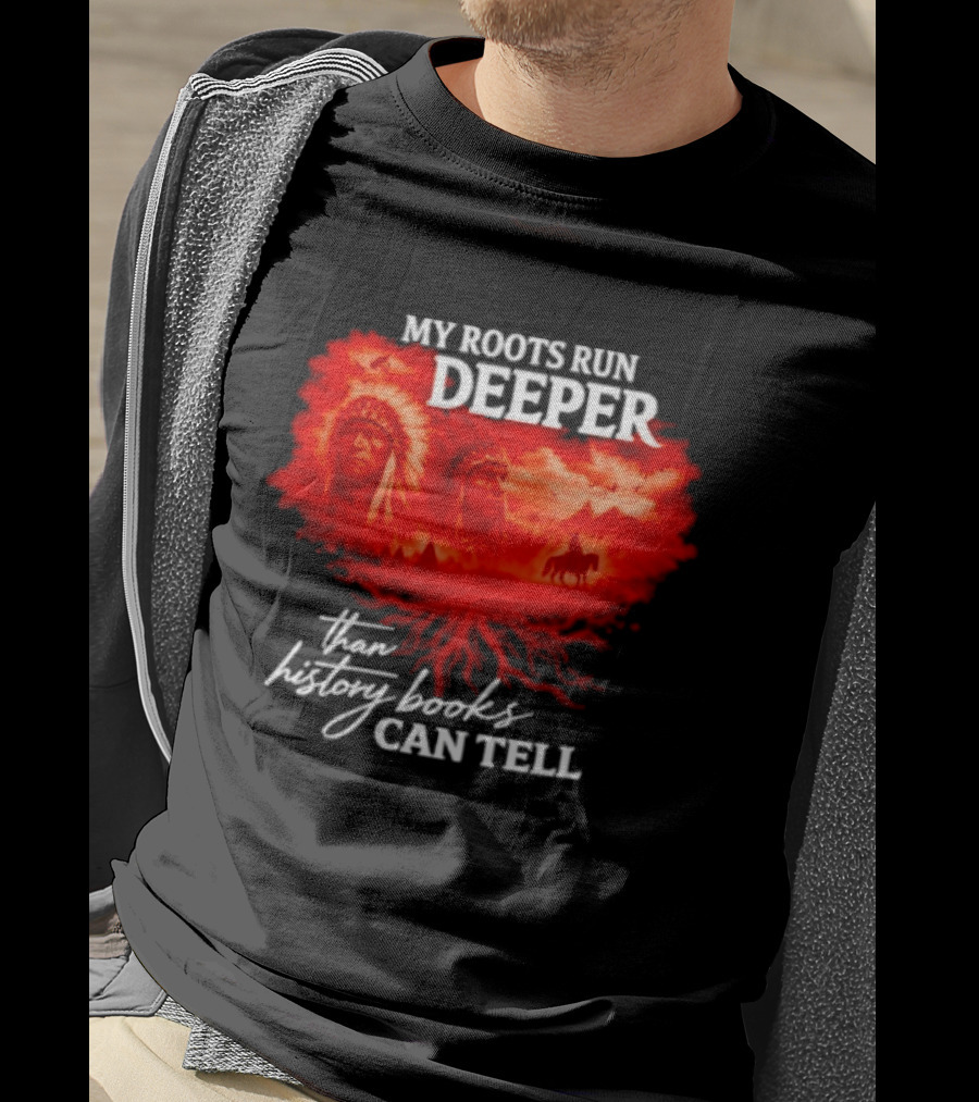 My Roots Run Deeper Than History Books Can Tell Native American Heritage T-Shirt