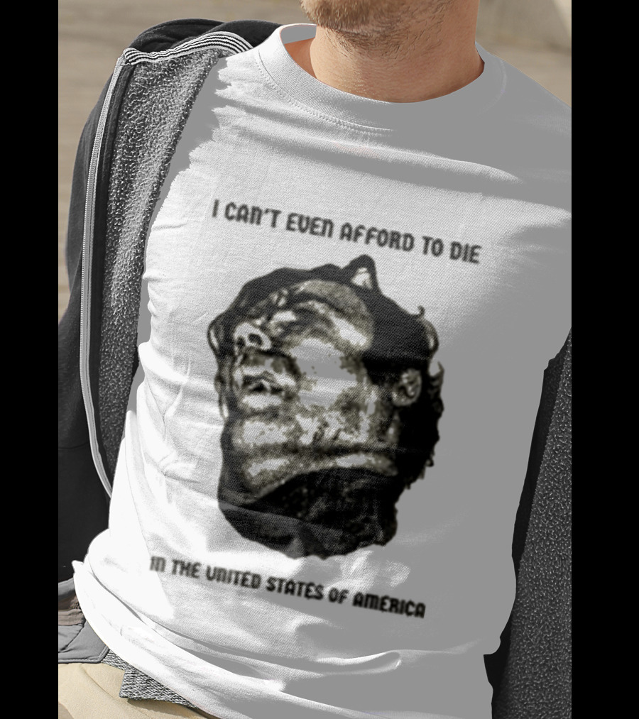 I Can't Even Afford To Die In The United States Of America T-Shirt