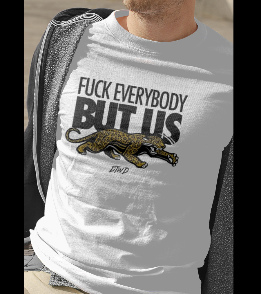 Jaguars Fuck Everybody But Us DTWD T-Shirt