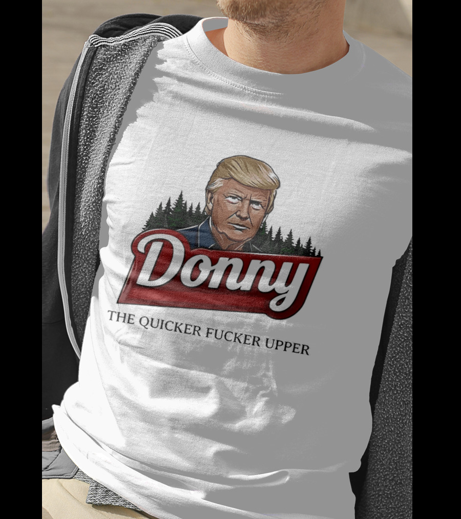 Donny The Quicker Fucker Upper Donald Trump T-Shirt