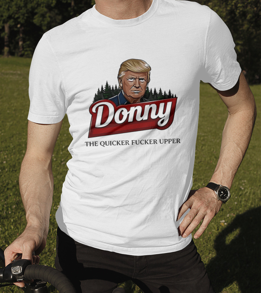 Donny The Quicker Fucker Upper Donald Trump T-Shirt