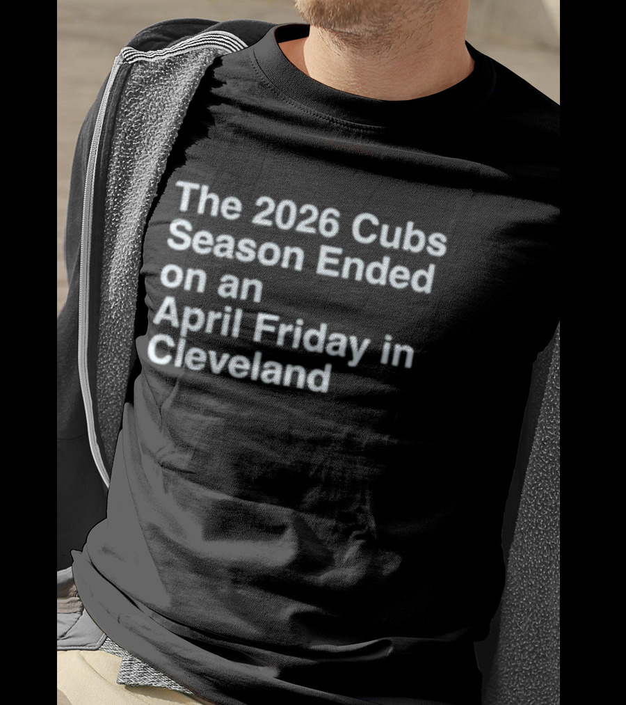 2026 Cubs Season Ended April Friday Cleveland T-Shirt