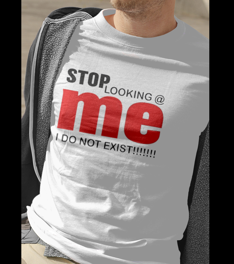 STOP LOOKING AT ME I DO NOT EXIST Message T-Shirt