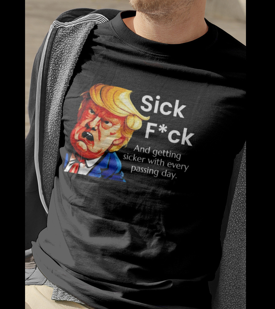 Sick F*ck And Getting Sicker With Every Passing Day Trump Caricature T-Shirt