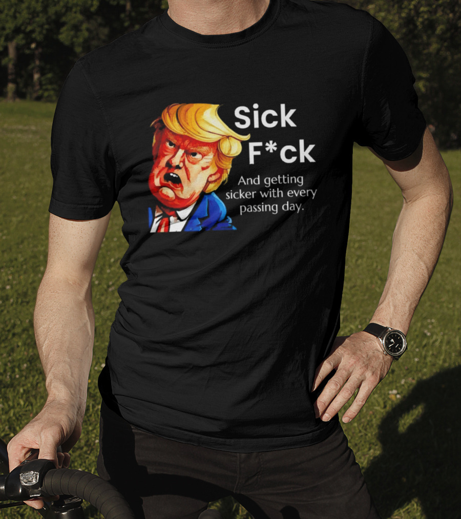 Sick F*ck And Getting Sicker With Every Passing Day Trump Caricature T-Shirt