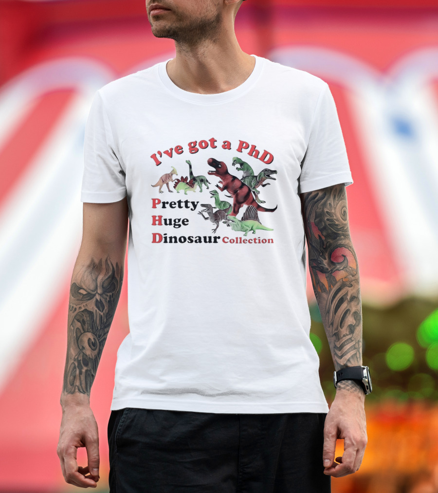I've Got A PhD Pretty Huge Dinosaur Collection T-Shirt
