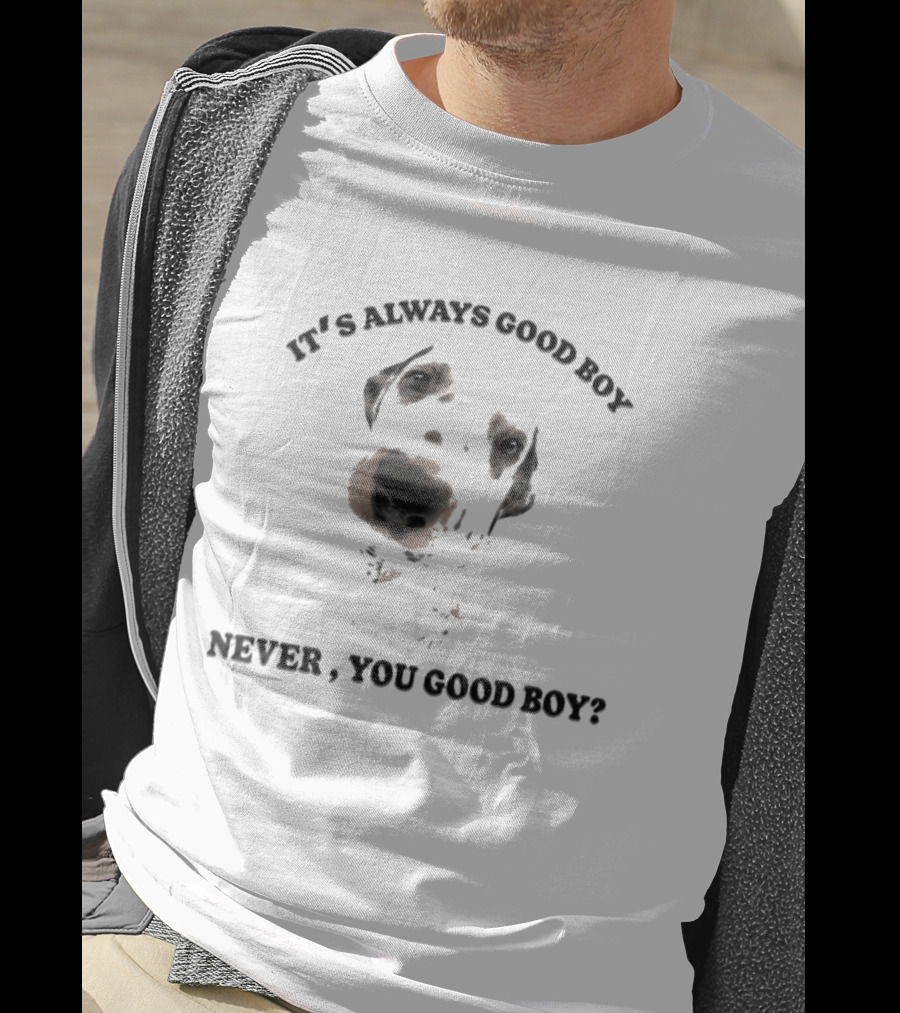 It's Always Good Boy Never You Good Boy Question Dog Face T-Shirt