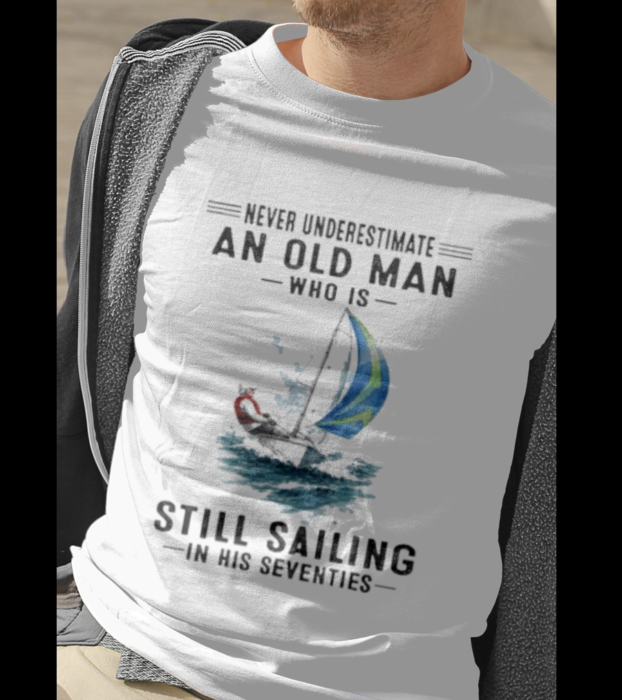 Never Underestimate An Old Man Who Is Still Sailing In His Seventies T-Shirt