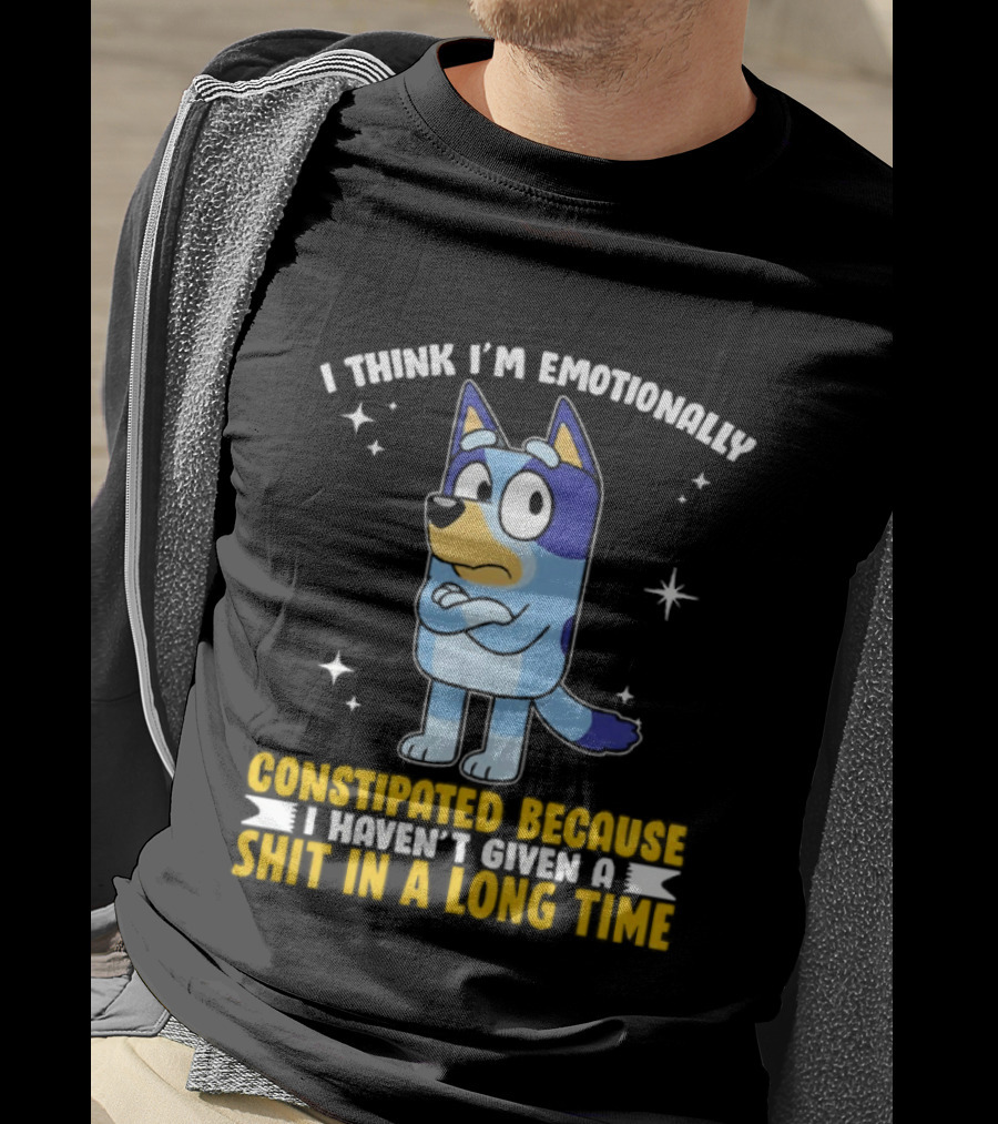 I Think I'm Emotionally Constipated Bluey Heeler Haven't Given A Shit In A Long Time T-Shirt