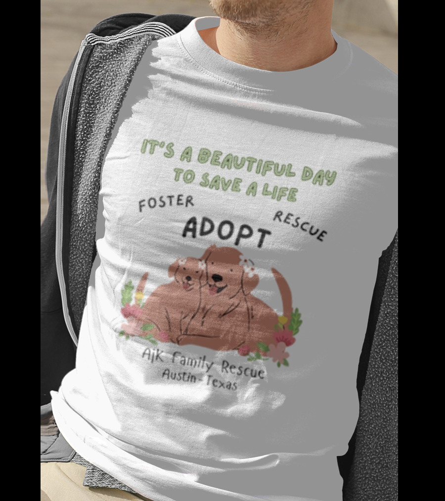 Ajk Family Rescue Austin Texas Foster Rescue Adopt It's A Beautiful Day To Save A Life T-Shirt