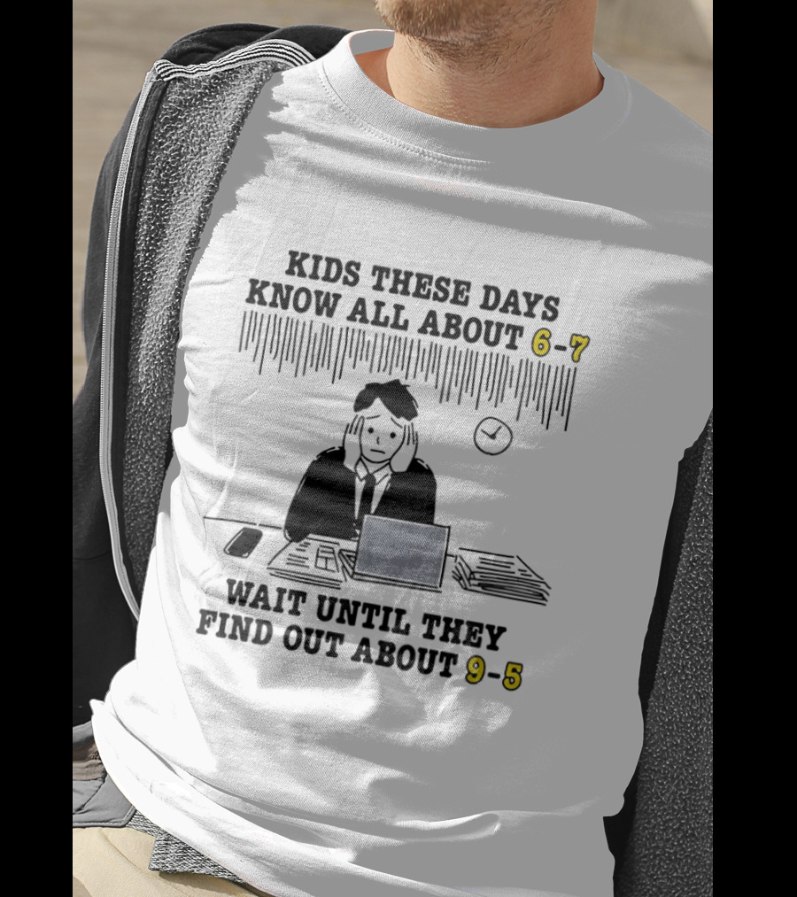 Kids These Days Know All About 6 7 Wait Until They Find Out About 9 5 T-Shirt