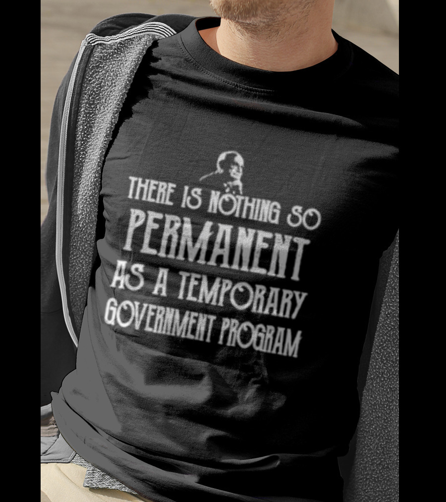 There Is Nothing So Permanent As A Temporary Government Program Text With Iconic Figure T-Shirt