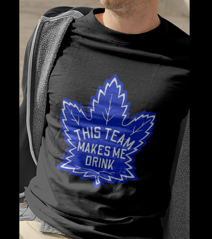 Men This Team Makes Me Drink Toronto Maple Leafs For Sale T-Shirt