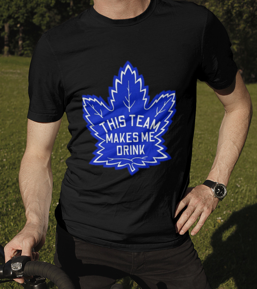 Men This Team Makes Me Drink Toronto Maple Leafs For Sale T-Shirt