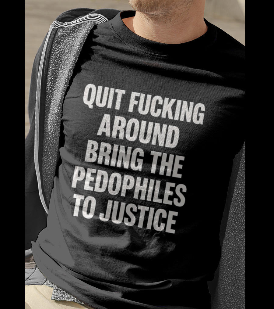 Quit Fucking Around Bring The Pedophiles To Justice Trump Epstein T-Shirt