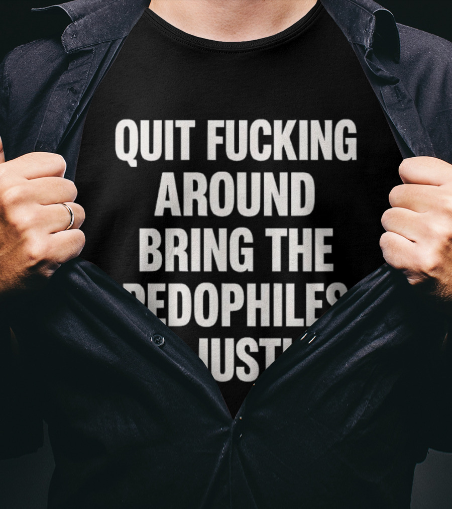 Quit Fucking Around Bring The Pedophiles To Justice Trump Epstein T-Shirt