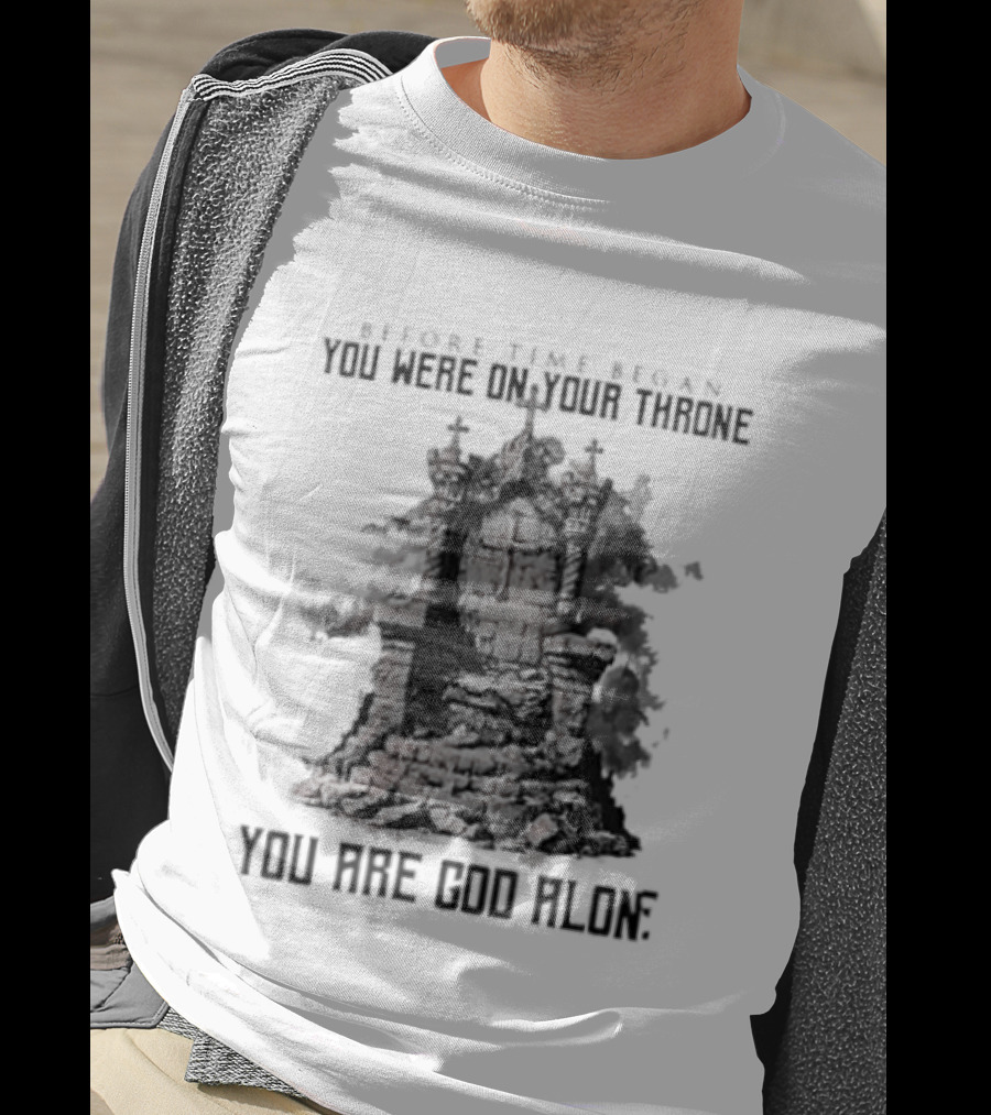 Before Time Began You Were On Your Throne You Are God Alone Throne T-Shirt