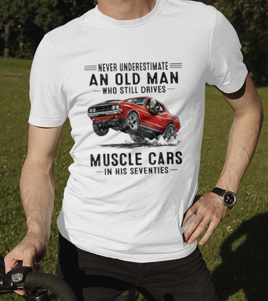 Never Underestimate An Old Man Who Still Drives Muscle Cars In His Seventies Classic Car T-Shirt