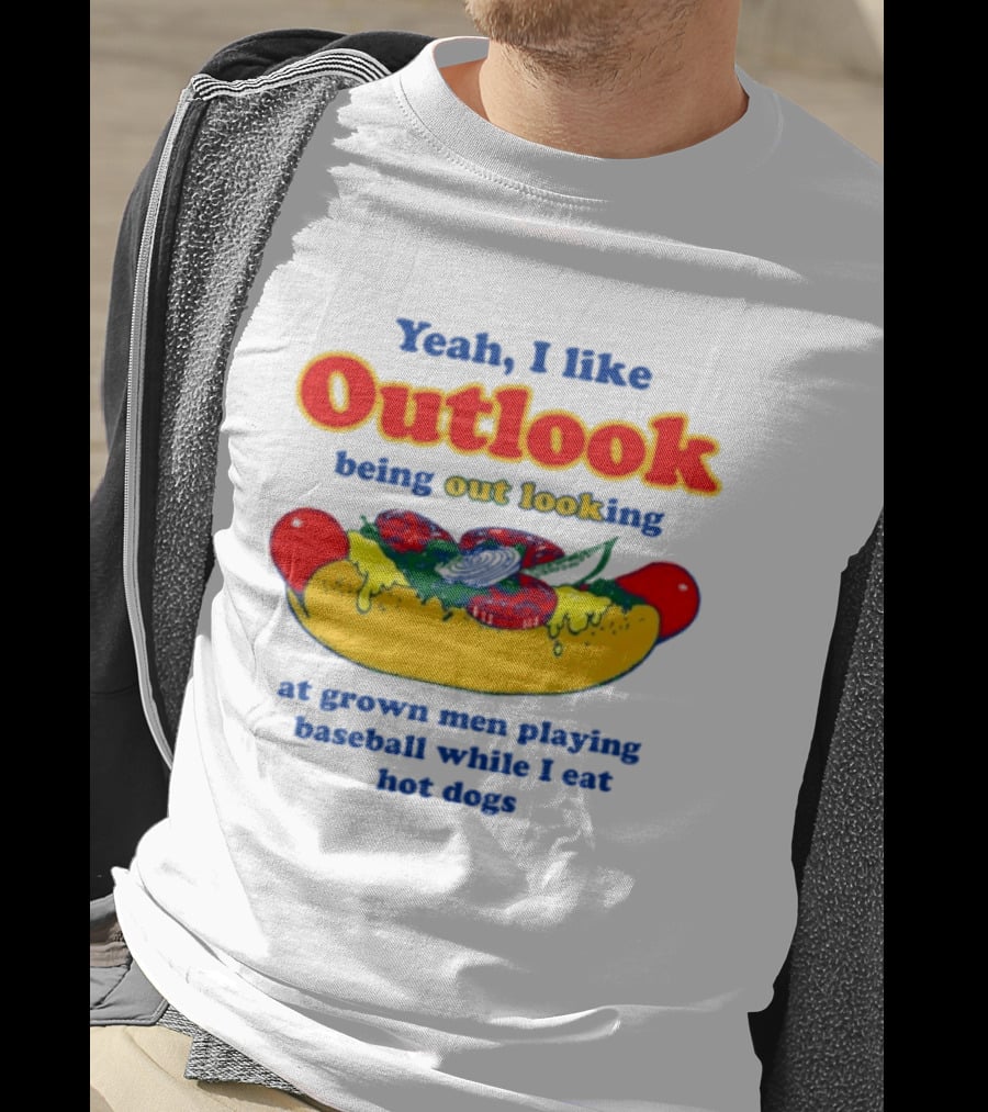Yeah I Like Outlook Being Out Looking At Grown Men Playing Baseball While I Eat Hot Dogs T-Shirt