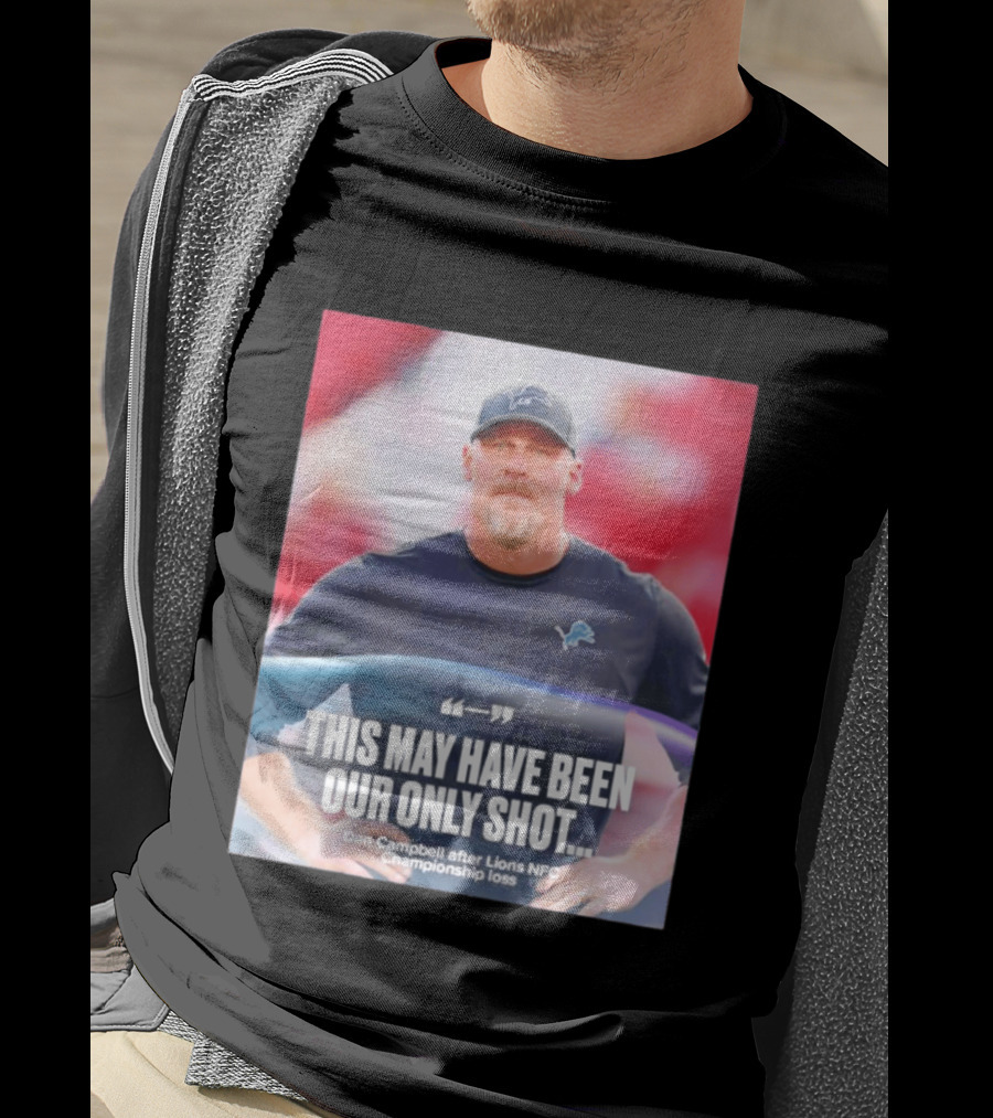 Dan Campbell This May Have Been Our Only Shot Lions NFC Championship Loss T-Shirt