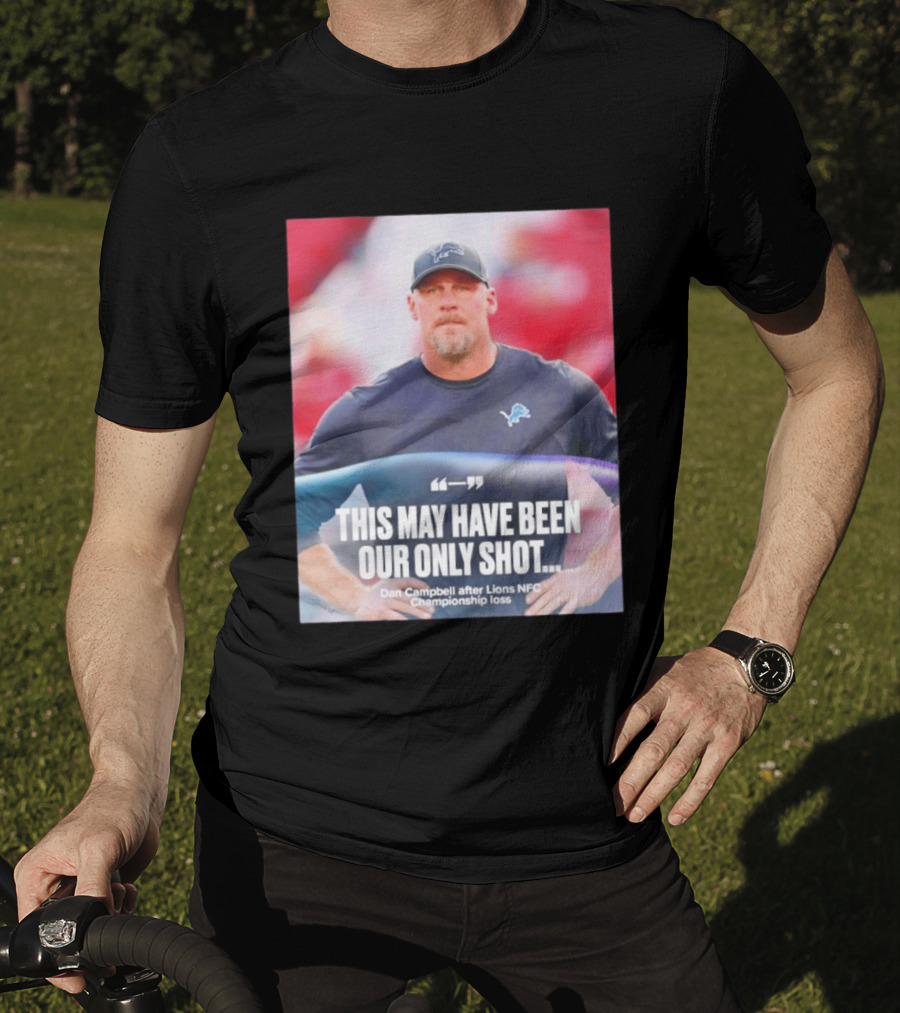 Dan Campbell This May Have Been Our Only Shot Lions NFC Championship Loss T-Shirt