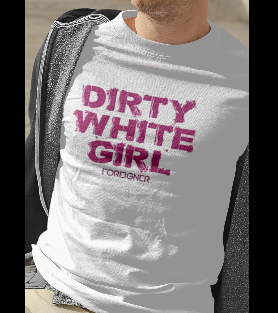 Dirty White Girl Foreigner T-Shirt