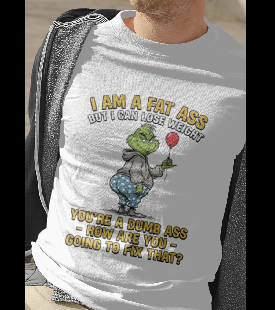 Grinch I Am A Fat Ass But I Can Lose Weight You're A Dumb Ass How Are You Going To Fix That T-Shirt