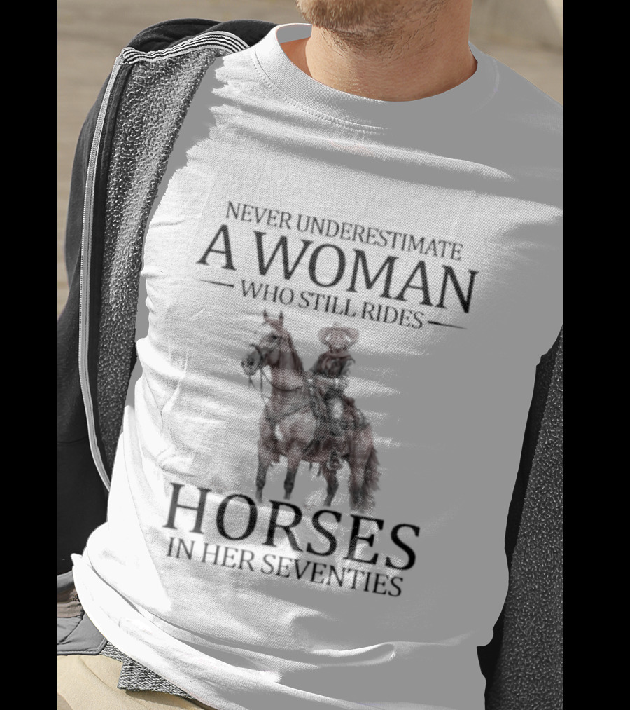 Never Underestimate A Woman Who Still Rides Horses In Her Seventies T-Shirt