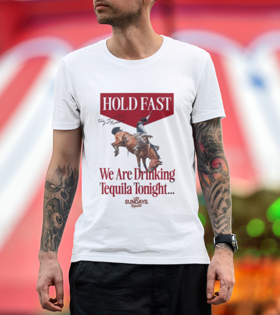 Hold Fast We Are Drinking Tequila Tonight Los Sundays T-Shirt