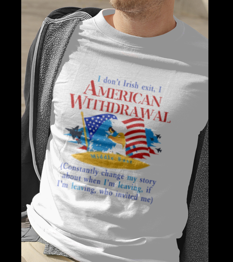 I Don't Irish Exit I American Withdrawal Middle East Constantly Change Story T-Shirt