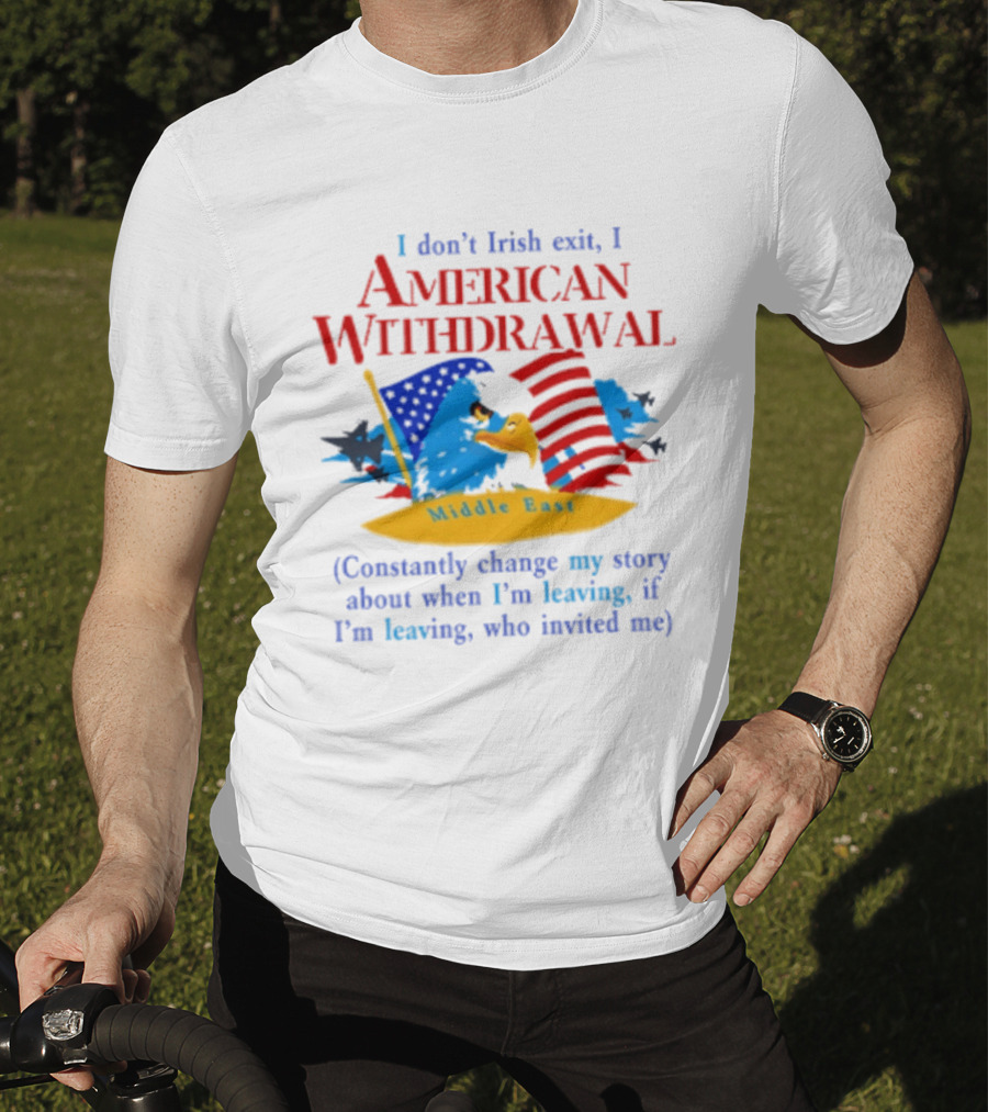I Don't Irish Exit I American Withdrawal Middle East Constantly Change Story T-Shirt