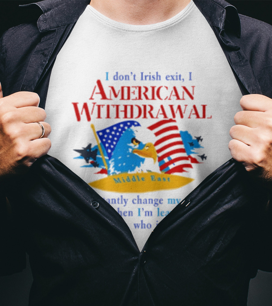 I Don't Irish Exit I American Withdrawal Middle East Constantly Change Story T-Shirt