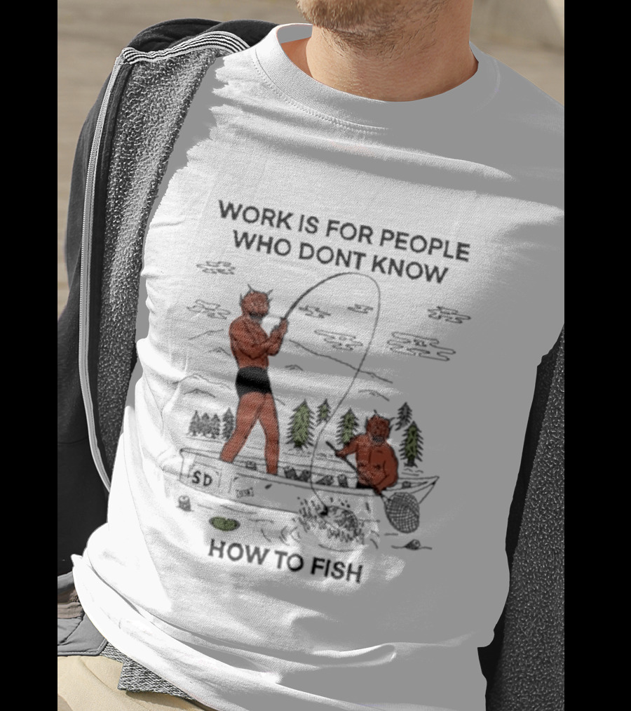 Work Is For People Who Don't Know How To Fish T-Shirt