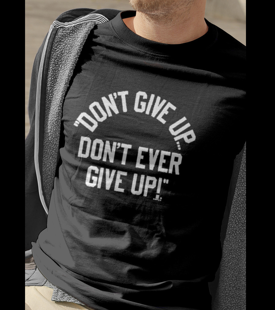 Don't Give Up Don't Ever Give Up Ships Free Inspiring Motivation T-Shirt