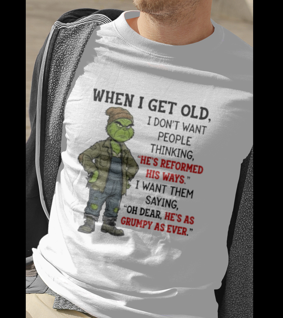 Grinch When I Get Old I Don't Want People Thinking He's Reformed His Ways Oh Dear He's As Grumpy As Ever T-Shirt