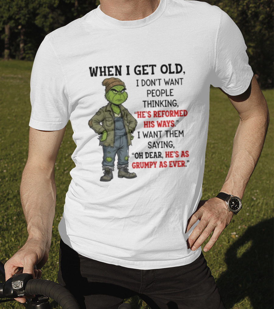Grinch When I Get Old I Don't Want People Thinking He's Reformed His Ways Oh Dear He's As Grumpy As Ever T-Shirt