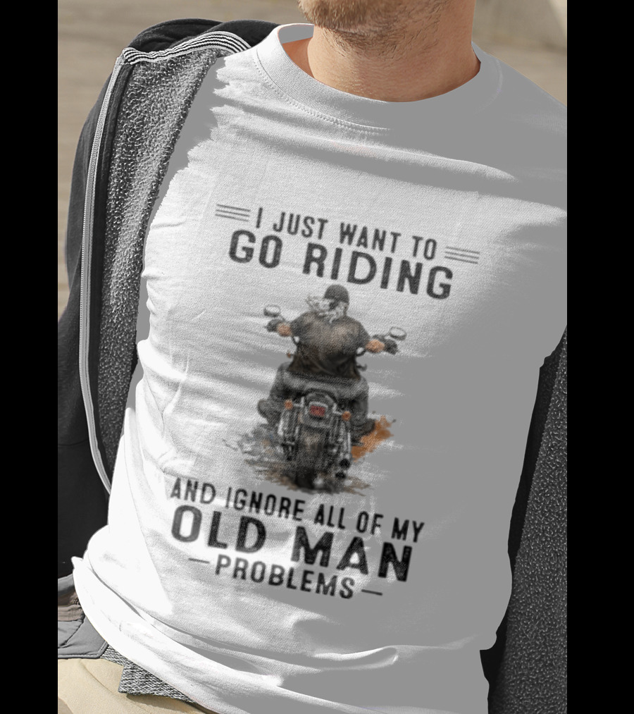 I Just Want To Go Riding And Ignore All Of My Old Man Problems Motorcycle Rider T-Shirt